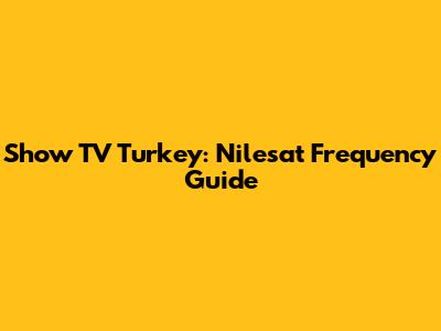 Show TV Turkey: Nilesat Frequency Guide