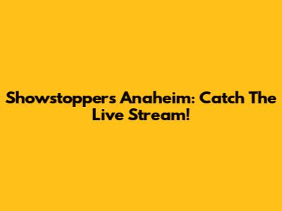 Showstoppers Anaheim: Catch The Live Stream!