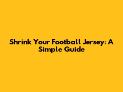 Shrink Your Football Jersey: A Simple Guide