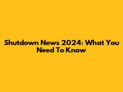Shutdown News 2024: What You Need To Know