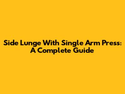 Side Lunge With Single Arm Press: A Complete Guide