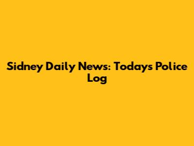 Sidney Daily News: Today's Police Log