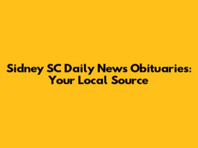 Sidney SC Daily News Obituaries: Your Local Source