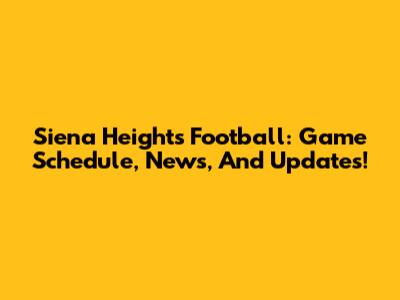 Siena Heights Football: Game Schedule, News, And Updates!