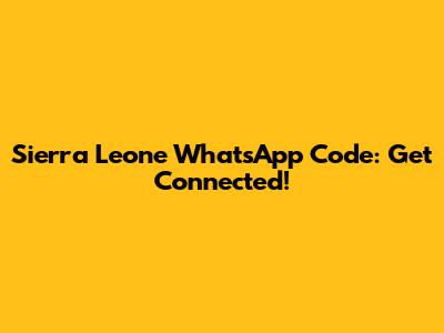 Sierra Leone WhatsApp Code: Get Connected!