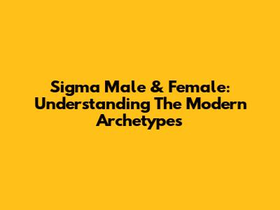 Sigma Male & Female: Understanding The Modern Archetypes