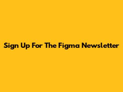 Sign Up For The Figma Newsletter