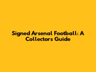 Signed Arsenal Football: A Collector's Guide