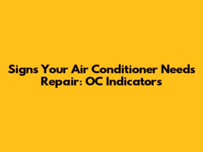 Signs Your Air Conditioner Needs Repair: OC Indicators