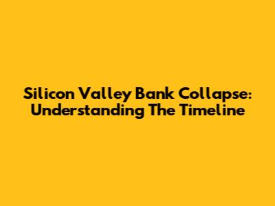 Silicon Valley Bank Collapse: Understanding The Timeline
