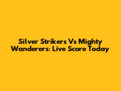 Silver Strikers Vs Mighty Wanderers: Live Score Today