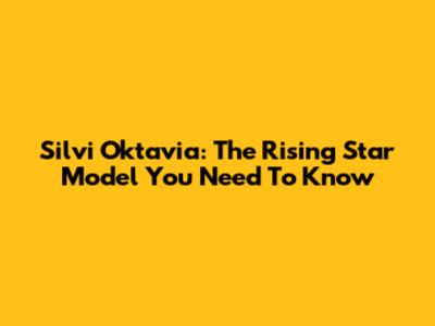 Silvi Oktavia: The Rising Star Model You Need To Know