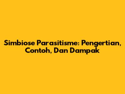 Simbiose Parasitisme: Pengertian, Contoh, Dan Dampak