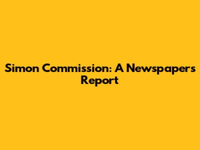 Simon Commission: A Newspaper's Report