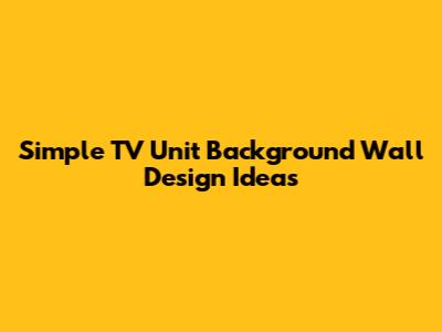 Simple TV Unit Background Wall Design Ideas