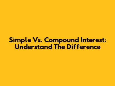 Simple Vs. Compound Interest: Understand The Difference