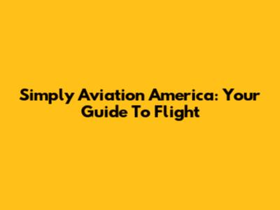 Simply Aviation America: Your Guide To Flight