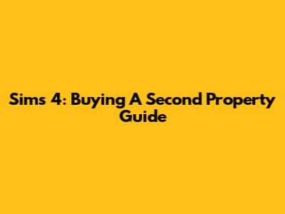 Sims 4: Buying A Second Property Guide
