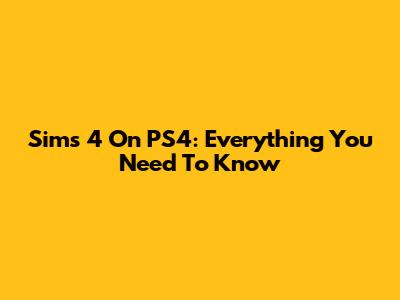 Sims 4 On PS4: Everything You Need To Know