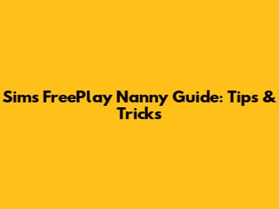 Sims FreePlay Nanny Guide: Tips & Tricks
