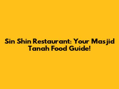 Sin Shin Restaurant: Your Masjid Tanah Food Guide!