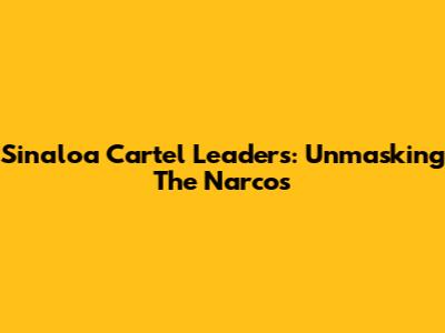 Sinaloa Cartel Leaders: Unmasking The Narcos