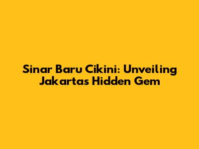Sinar Baru Cikini: Unveiling Jakarta's Hidden Gem