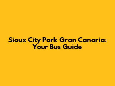 Sioux City Park Gran Canaria: Your Bus Guide