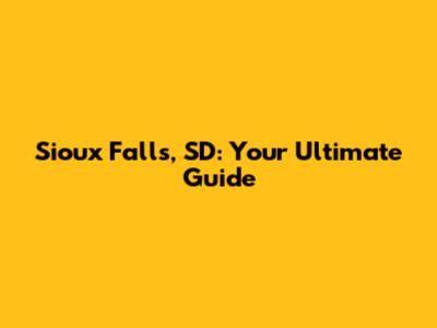 Sioux Falls, SD: Your Ultimate Guide