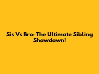 Sis Vs Bro: The Ultimate Sibling Showdown!