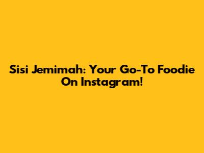 Sisi Jemimah: Your Go-To Foodie On Instagram!