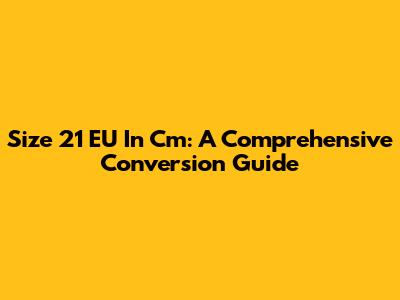 Size 21 EU In Cm: A Comprehensive Conversion Guide