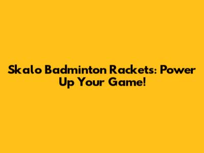 Skalo Badminton Rackets: Power Up Your Game!