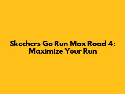 Skechers Go Run Max Road 4: Maximize Your Run