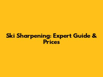 Ski Sharpening: Expert Guide & Prices