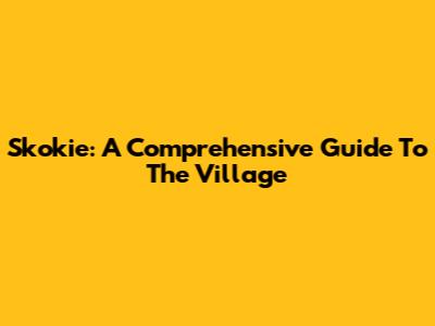 Skokie: A Comprehensive Guide To The Village