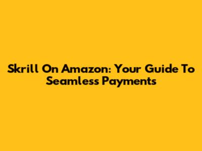 Skrill On Amazon: Your Guide To Seamless Payments