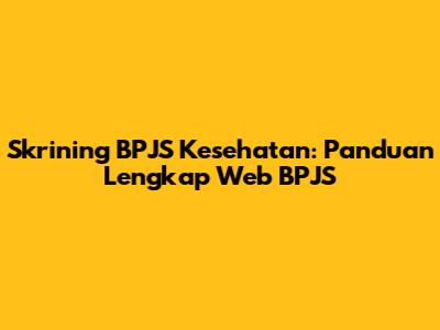 Skrining BPJS Kesehatan: Panduan Lengkap Web BPJS