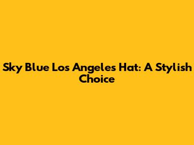 Sky Blue Los Angeles Hat: A Stylish Choice