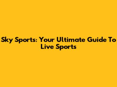 Sky Sports: Your Ultimate Guide To Live Sports