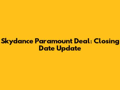Skydance Paramount Deal: Closing Date Update