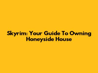 Skyrim: Your Guide To Owning Honeyside House
