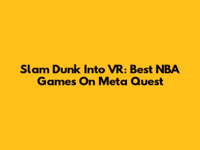 Slam Dunk Into VR: Best NBA Games On Meta Quest
