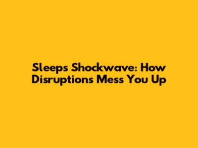 Sleep's Shockwave: How Disruptions Mess You Up