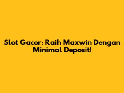 Slot Gacor: Raih Maxwin Dengan Minimal Deposit!