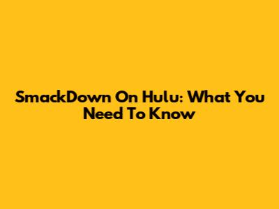 SmackDown On Hulu: What You Need To Know