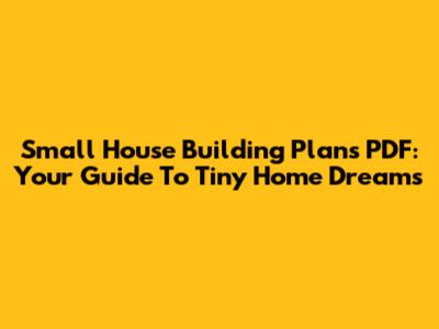 Small House Building Plans PDF: Your Guide To Tiny Home Dreams