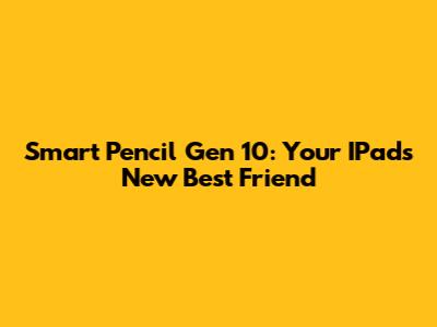 Smart Pencil Gen 10: Your IPad's New Best Friend