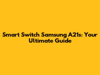Smart Switch Samsung A21s: Your Ultimate Guide