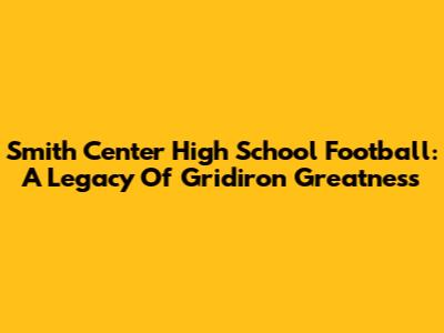 Smith Center High School Football: A Legacy Of Gridiron Greatness